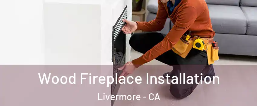  Wood Fireplace Installation Livermore - CA